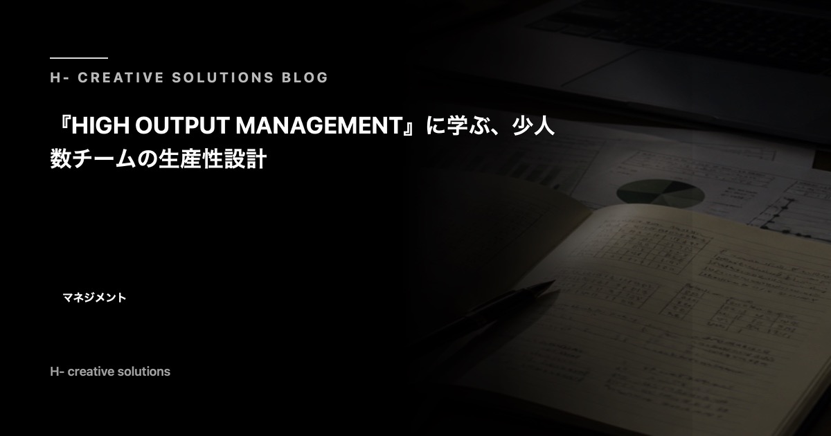 『HIGH OUTPUT MANAGEMENT』に学ぶ、少人数チームの生産性設計 のアイキャッチ画像